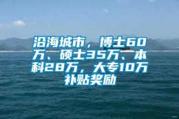 沿海城市，博士60万、硕士35万、本科28万，大专10万补贴奖励