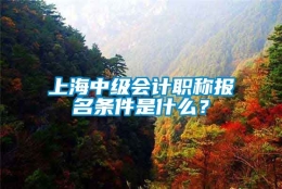 上海中级会计职称报名条件是什么？