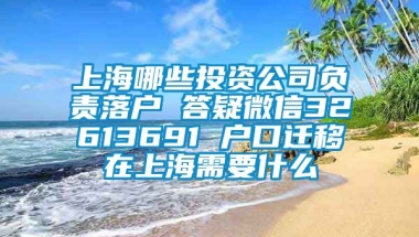 上海哪些投资公司负责落户 答疑微信32613691 户口迁移在上海需要什么