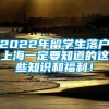 2022年留学生落户上海一定要知道的这些知识和福利！