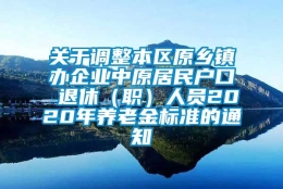 关于调整本区原乡镇办企业中原居民户口 退休（职）人员2020年养老金标准的通知