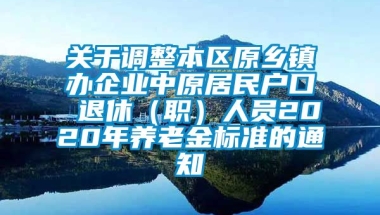 关于调整本区原乡镇办企业中原居民户口 退休（职）人员2020年养老金标准的通知