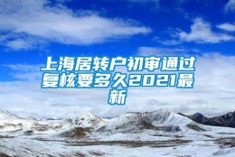 上海居转户初审通过复核要多久2021最新