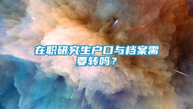 在职研究生户口与档案需要转吗？