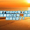 涨了!2022年上海社保基数已公布，缴费标准又变了？