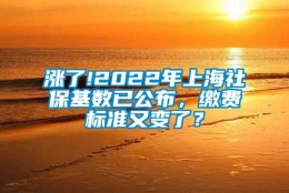 涨了!2022年上海社保基数已公布，缴费标准又变了？