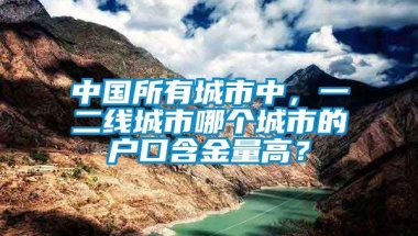 中国所有城市中，一二线城市哪个城市的户口含金量高？