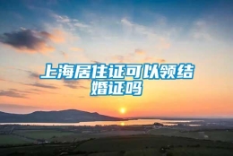 上海居住证可以领结婚证吗