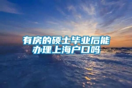 有房的硕士毕业后能办理上海户口吗