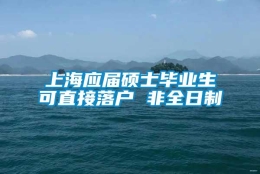 上海应届硕士毕业生可直接落户 非全日制