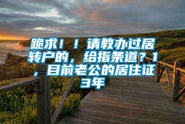 跪求！！请教办过居转户的，给指条道？1，目前老公的居住证3年