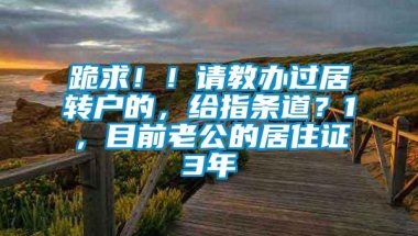 跪求！！请教办过居转户的，给指条道？1，目前老公的居住证3年