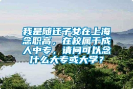 我是随迁子女在上海念职高，在校属于成人中专，请问可以念什么大专或大学？