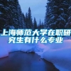 上海师范大学在职研究生有什么专业