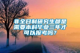 非全日制研究生都是需要本科毕业三年才可以报考吗？