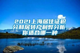 2021上海居住证积分和居转户利弊分析，你适合哪一种