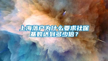 上海落户为什么要求社保基数达到多少倍？