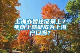 上海办暂住证呆上7年以上就能成为上海户口吗？