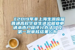 《2019年非上海生源应届普通高校毕业生进沪就业申请本市户籍评分办法》及第一批审核结果公布