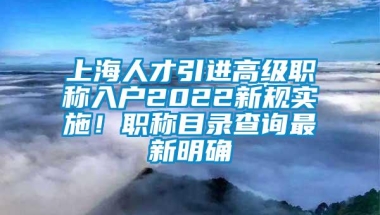 上海人才引进高级职称入户2022新规实施！职称目录查询最新明确