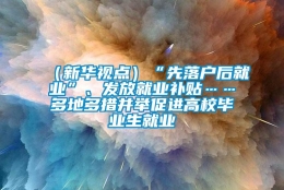 （新华视点）“先落户后就业”、发放就业补贴……多地多措并举促进高校毕业生就业