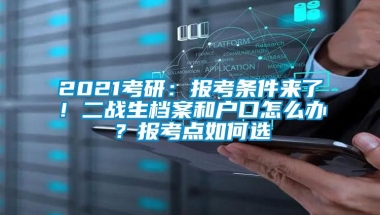 2021考研：报考条件来了！二战生档案和户口怎么办？报考点如何选