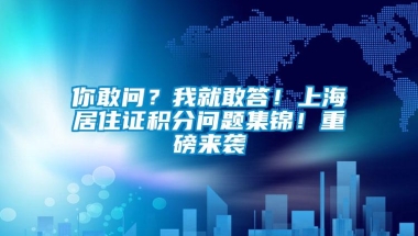 你敢问？我就敢答！上海居住证积分问题集锦！重磅来袭