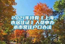 2021年持有《上海市居住证》人员申办本市常住户口办法