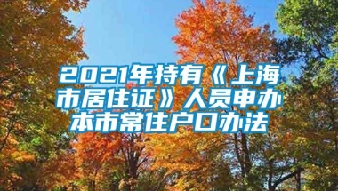 2021年持有《上海市居住证》人员申办本市常住户口办法