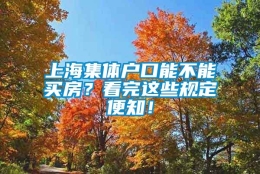 上海集体户口能不能买房？看完这些规定便知！