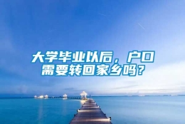 大学毕业以后，户口需要转回家乡吗？