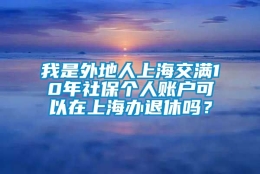 我是外地人上海交满10年社保个人账户可以在上海办退休吗？