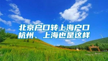 北京户口转上海户口杭州、上海也是这样