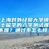 上海对外经贸大学硕士留学的入学测试难不难？通过率怎么样？