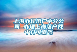 上海办理落户中介公司 办理上海落户找中介可靠吗