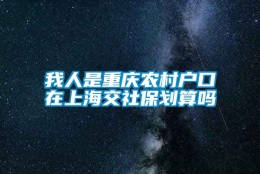 我人是重庆农村户口在上海交社保划算吗