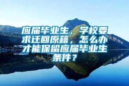 应届毕业生，学校要求迁回原籍，怎么办才能保留应届毕业生条件？