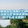 请问在上海有户口的当地人去外地买房有些什么该注意的？