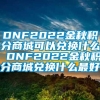 DNF2022金秋积分商城可以兑换什么 DNF2022金秋积分商城兑换什么最好