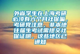 外省学生在上海考研必须有六个月社保嘛，考研党注意，非本地往届生考试需提交社保证明，这些地区已通知