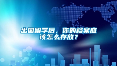 出国留学后，你的档案应该怎么存放？