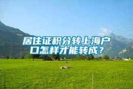 居住证积分转上海户口怎样才能转成？