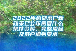 2022年燕郊落户新政策已公布需要什么条件资料，完整流程及落户细则要求