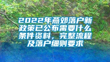 2022年燕郊落户新政策已公布需要什么条件资料，完整流程及落户细则要求