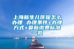 上海新生儿医保怎么办理 办理条件+办理方式+最新缴费标准一览