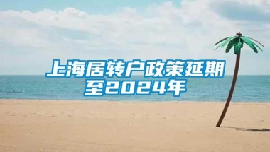 上海居转户政策延期至2024年