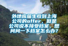 外地应届生收到上海公司的offer，但是公司说不接受档案，想问问一下档案怎么办？