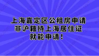 上海嘉定区公租房申请，非沪籍持上海居住证就能申请！