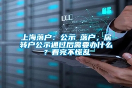 上海落户：公示≠落户，居转户公示通过后需要办什么？看完不慌乱