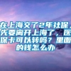 在上海交了2年社保，先要离开上海了，医保卡可以转吗？里面的钱怎么办